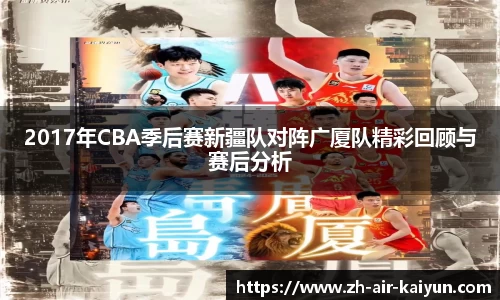 2017年CBA季后赛新疆队对阵广厦队精彩回顾与赛后分析