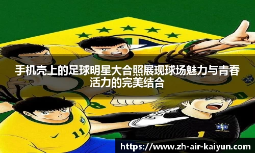 手机壳上的足球明星大合照展现球场魅力与青春活力的完美结合